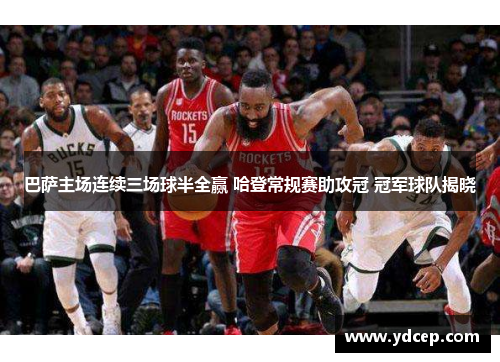 巴萨主场连续三场球半全赢 哈登常规赛助攻冠 冠军球队揭晓