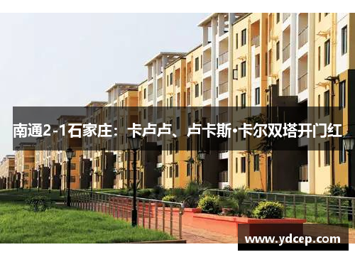 南通2-1石家庄：卡卢卢、卢卡斯·卡尔双塔开门红