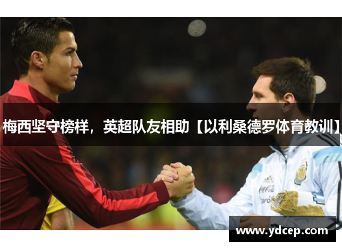 梅西坚守榜样，英超队友相助【以利桑德罗体育教训】